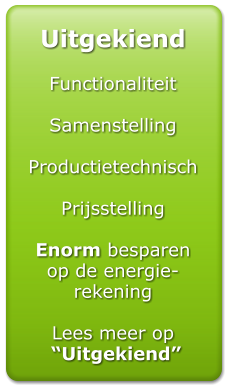 Uitgekiend  Functionaliteit  Samenstelling  Productietechnisch  Prijsstelling  Enorm besparen op de energie-rekening  Lees meer op   Uitgekiend