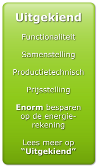 Uitgekiend  Functionaliteit  Samenstelling  Productietechnisch  Prijsstelling  Enorm besparen op de energie-rekening  Lees meer op Uitgekiend